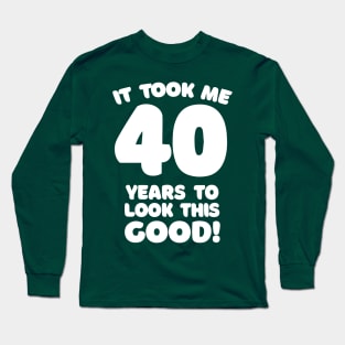 It Took Me 40 Years To Look This Good - Funny Birthday Design Long Sleeve T-Shirt